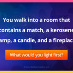 You walk into a room that contains a match, a kerosene lamp, a candle, and a fireplace. What would you light first?