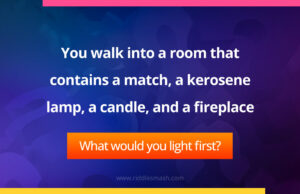 You walk into a room that contains a match, a kerosene lamp, a candle, and a fireplace. What would you light first?