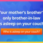 Your mother's brother's only brother-in-law is asleep on your couch. Who is asleep on your couch?