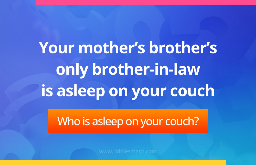 Your mother's brother's only brother-in-law is asleep on your couch. Who is asleep on your couch?