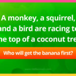 A monkey, a squirrel, and a bird are racing to the top of a coconut tree. Who will get the banana first, the monkey, the squirrel, or the bird?