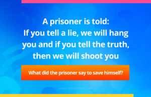 A prisoner is told: If you tell a lie, we will hang you and if you tell the truth, then we will shoot you. What did the prisoner say to save himself?