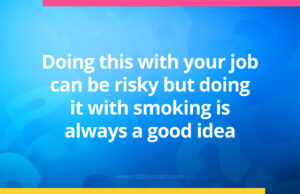 Doing this with your job can be risky but doing it with smoking is always a good idea.