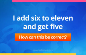 I add six to eleven and get five. How can this be correct?
