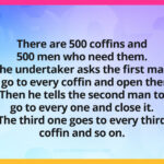 There are 500 coffins and 500 men who need them. The undertaker asks the first man to go to every coffin and open them. Then he tells the second man to go to every one and close it. The third one goes to every third coffin and so on.