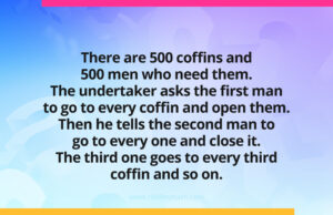 There are 500 coffins and 500 men who need them. The undertaker asks the first man to go to every coffin and open them. Then he tells the second man to go to every one and close it. The third one goes to every third coffin and so on.