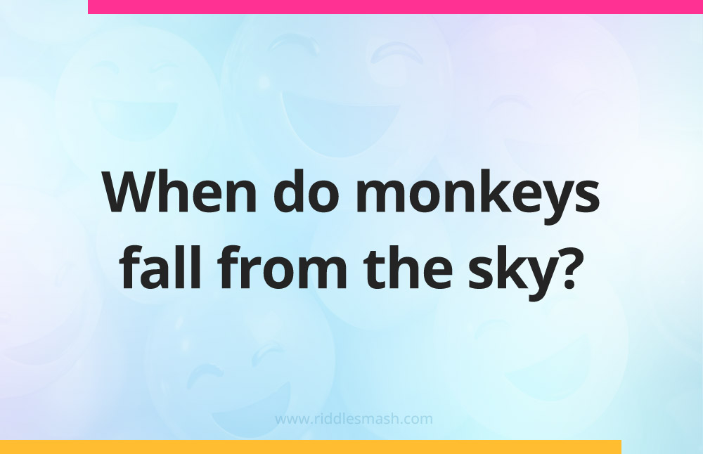 When do monkeys fall from the sky?