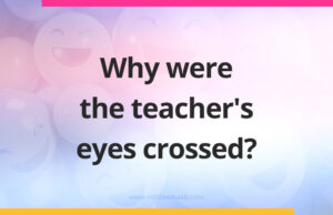 Why were the teacher's eyes crossed? Why were the teacher's eyes crossed?