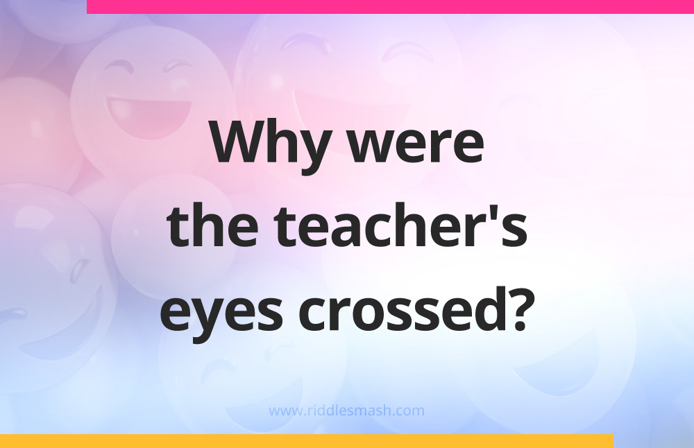 Why were the teacher's eyes crossed?