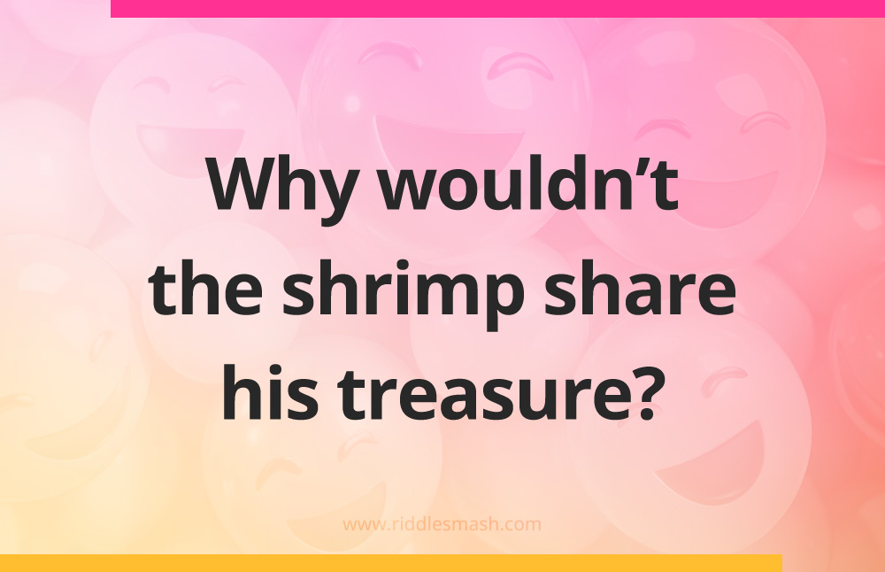 Why wouldn’t the shrimp share his treasure?