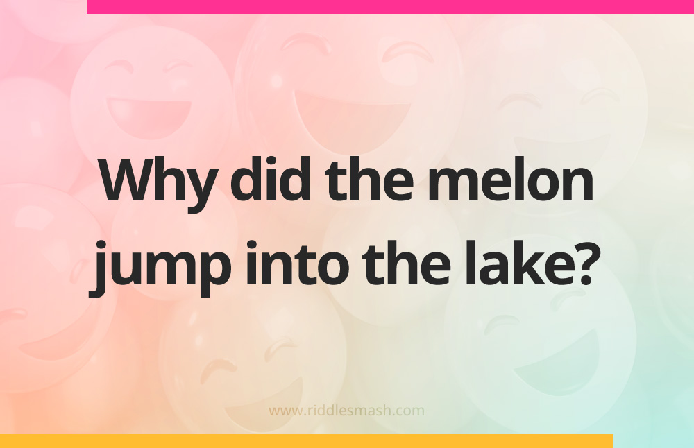 Why did the melon jump into the lake?