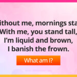 Without me, mornings stall, With me, you stand tall, I’m liquid and brown, I banish the frown.