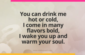 You can drink me hot or cold, I come in many flavors bold - Riddle You can drink me hot or cold, I come in many flavors bold, I wake you up and warm your soul.