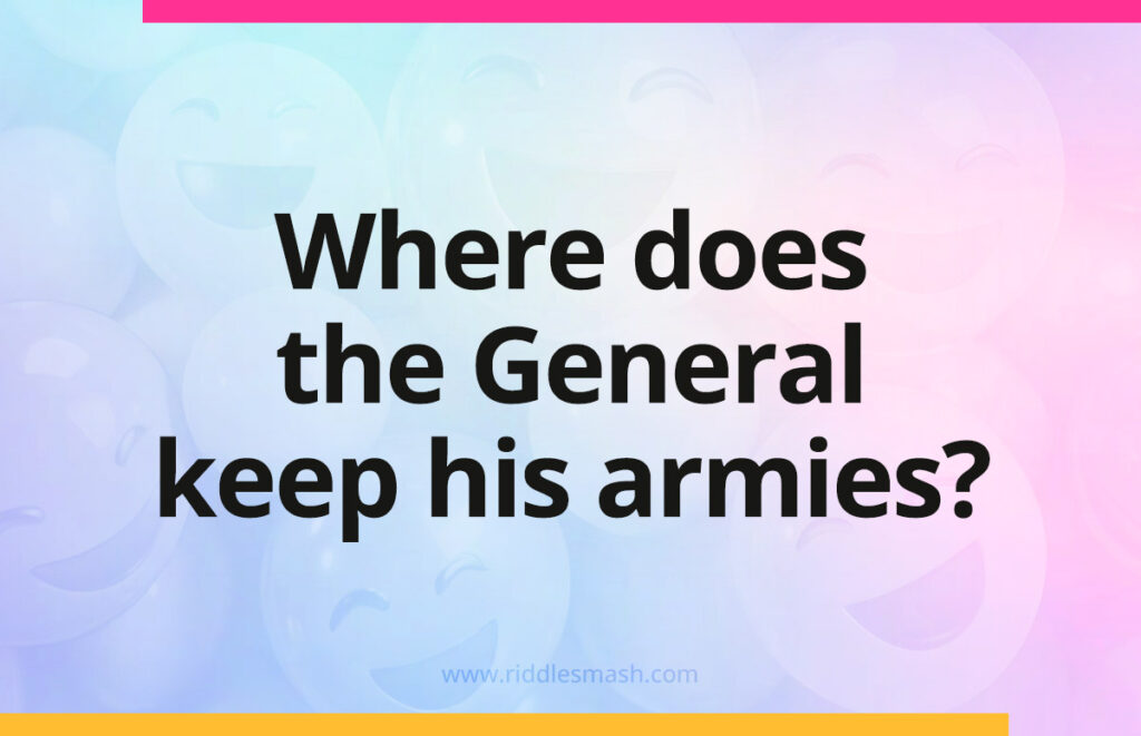 Where does the General keep his armies?