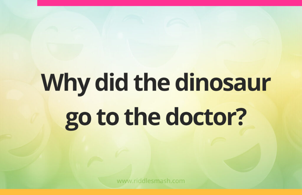 Why did the dinosaur go to the doctor?