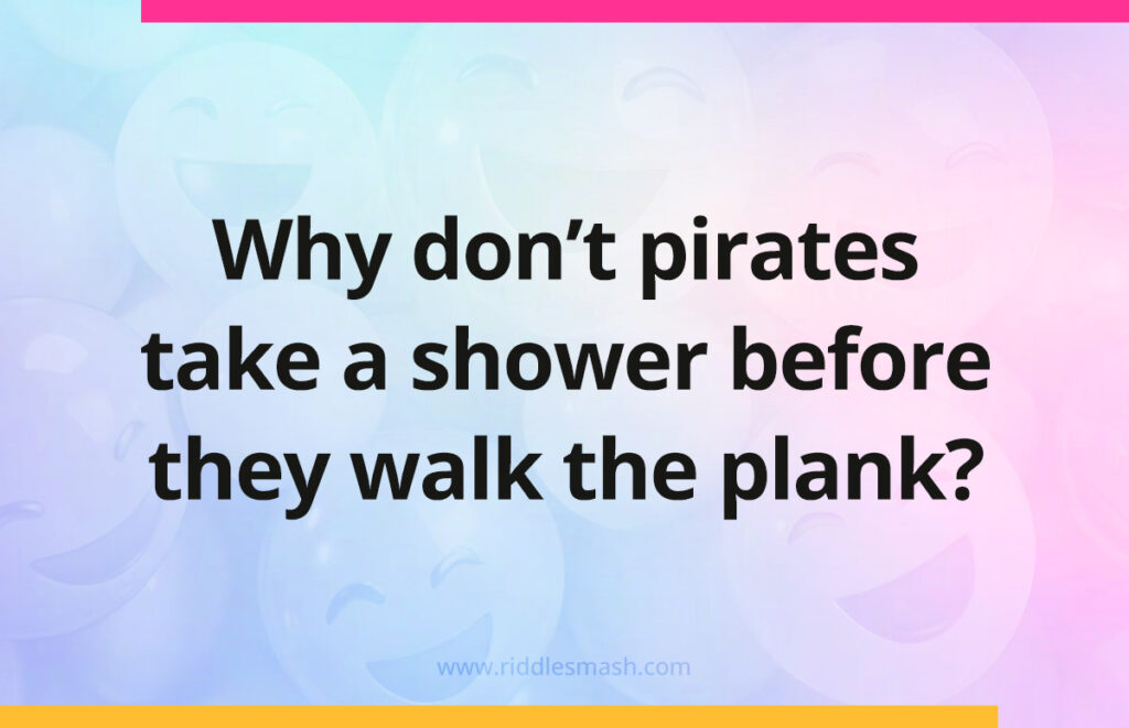 Why don't pirates take a shower before they walk the plank?