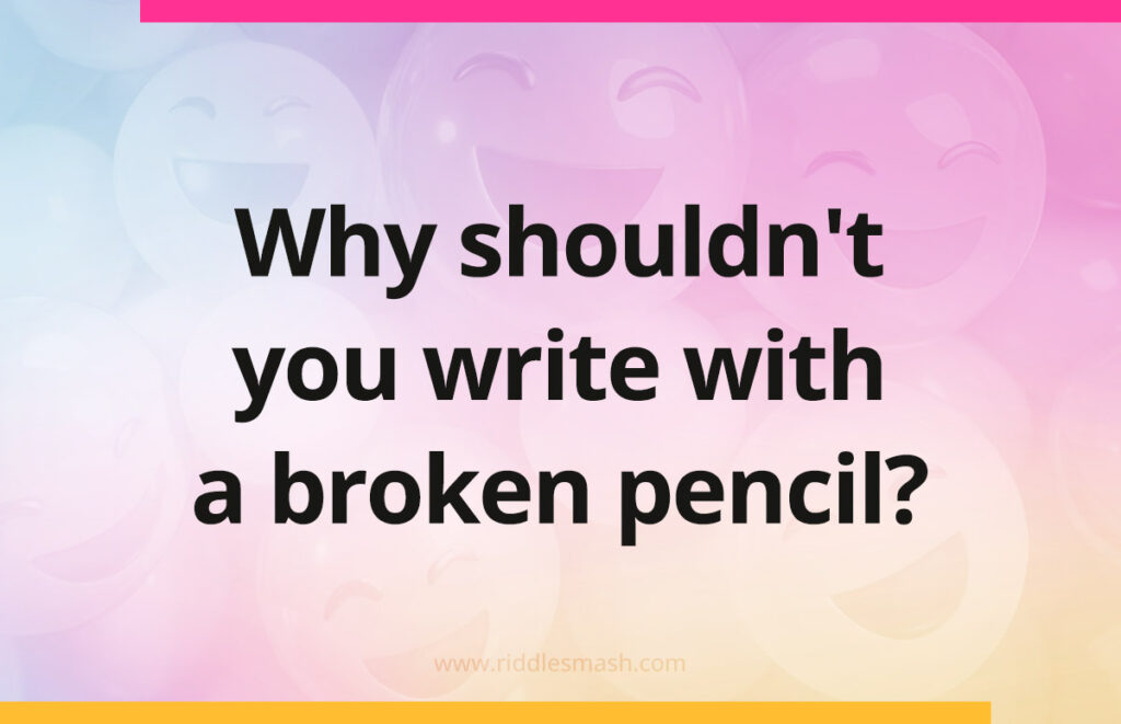 Why shouldn't you write with a broken pencil?