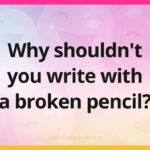 Why shouldn't you write with a broken pencil?